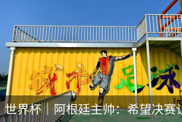 世界杯｜阿根廷主帅：希望决赛让所有人都能享受其中