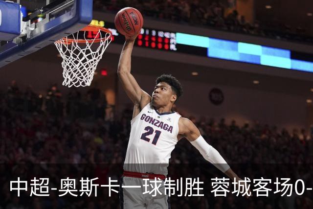 中超-奥斯卡一球制胜 蓉城客场0-1玉昆6轮不胜