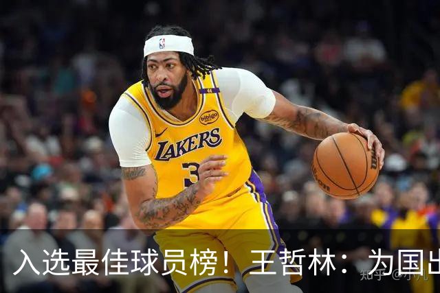 入选最佳球员榜！王哲林：为国出战感到自豪