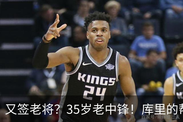 又签老将？35岁老中锋！库里的帮手！勇士想什么？