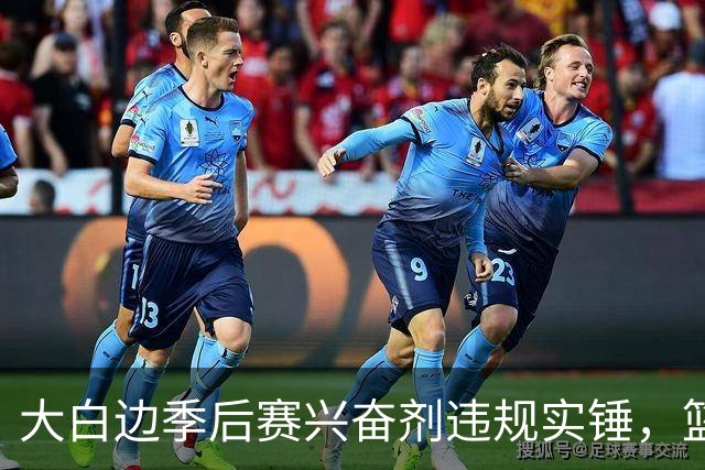大白边季后赛兴奋剂违规实锤，篮协和CBA冷处理方式引发质疑