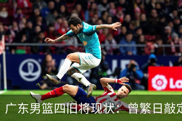 广东男篮四旧将现状：曾繁日敲定下家，27岁拼命三郎无人问津