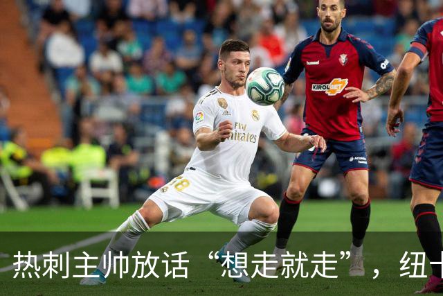 热刺主帅放话“想走就走”，纽卡收购贝里瓦尔迎来关键转机