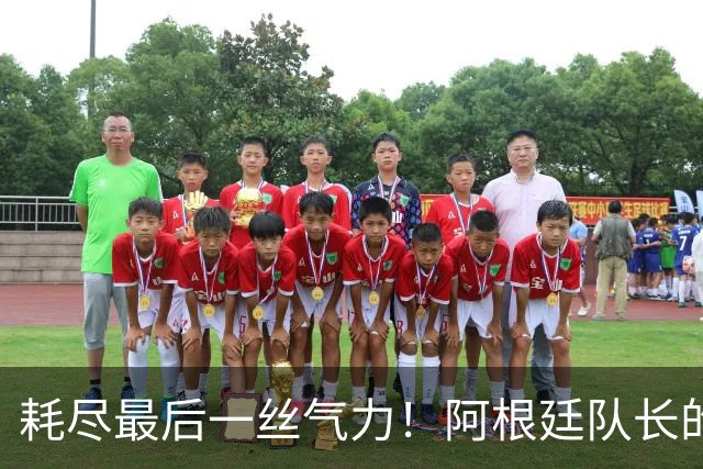 耗尽最后一丝气力！阿根廷队长的最后一舞遗憾中落幕