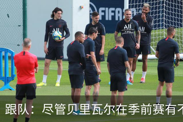 跟队：尽管贝里瓦尔在季前赛有不少出场机会，但未来仍未确定