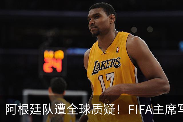 阿根廷队遭全球质疑！FIFA主席写信力挺：你们为世界杯做出卓越贡献