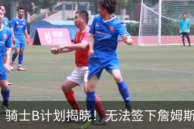 骑士B计划揭晓！无法签下詹姆斯将转向海佐尼亚：上赛季西甲联赛MVP