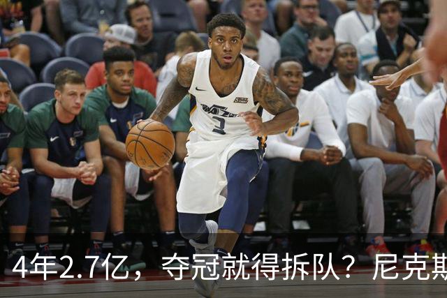 4年2.7亿，夺冠就得拆队？尼克斯速度交易